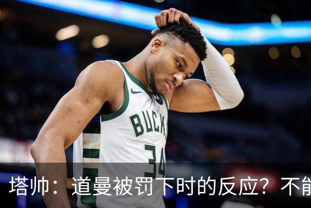 塔帅：道曼被罚下时的反应？不能赢球的时候，我他X都气炸了