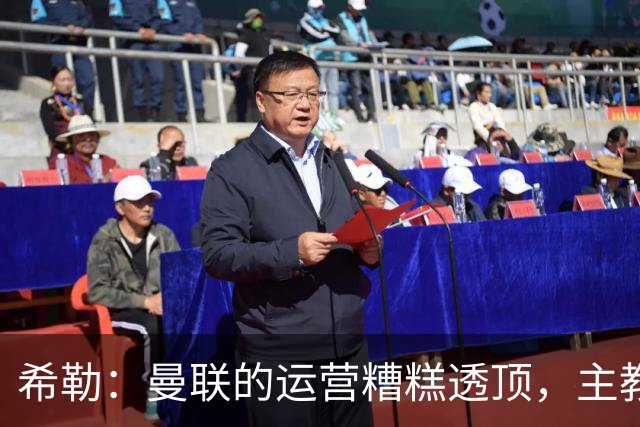 希勒：曼联的运营糟糕透顶，主教练不是问题所在