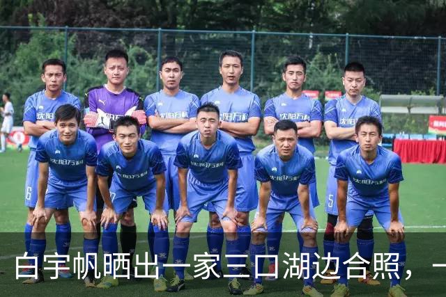 白宇帆晒出一家三口湖边合照，一句“我们仨”官宣结婚生子