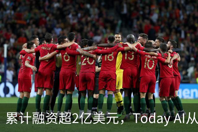 累计融资超2亿美元，Today AI从今天开始越来越懂你