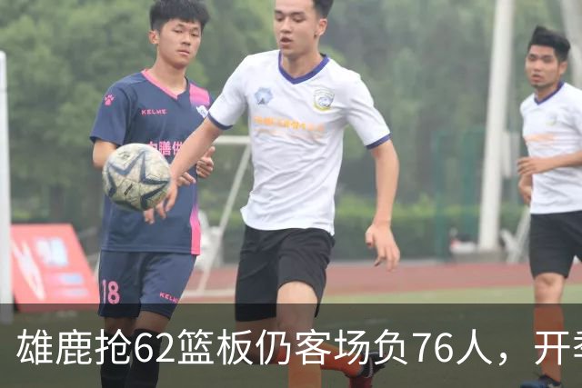 雄鹿抢62篮板仍客场负76人，开季三连败
